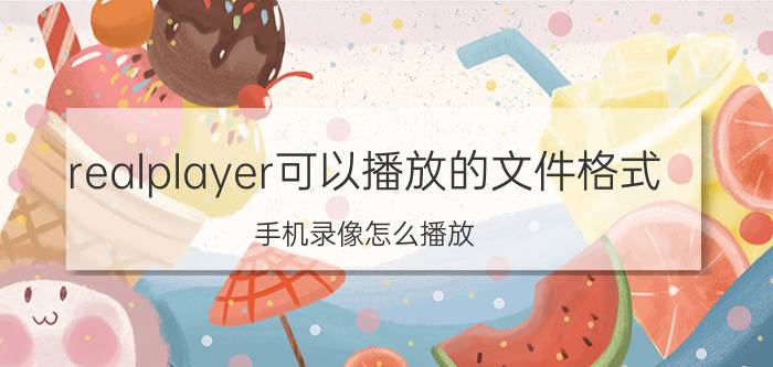 realplayer可以播放的文件格式 手机录像怎么播放？